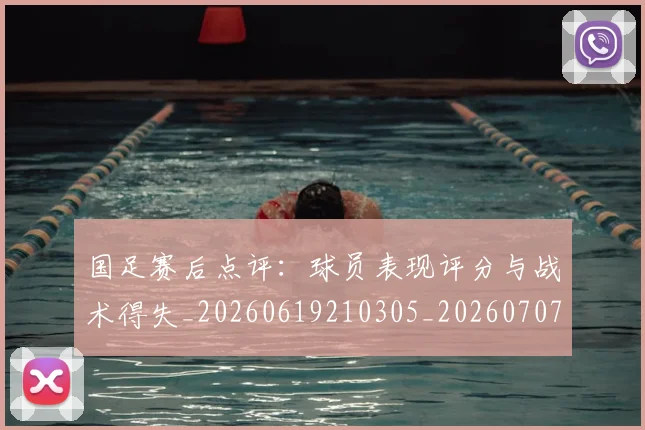 国足赛后点评:球员表现评分与战术得失_20260619210305_20260707015745