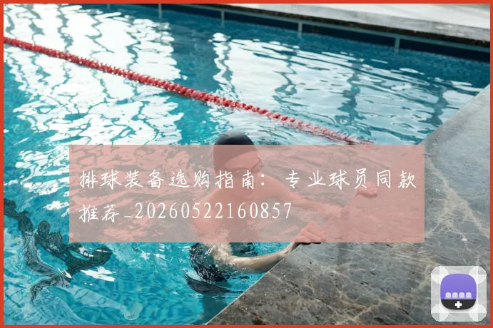 排球装备选购指南：专业球员同款推荐_20260522160857