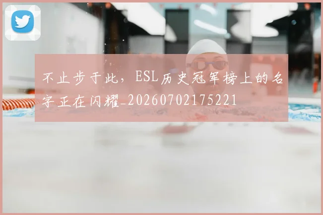 不止步于此,ESL历史冠军榜上的名字正在闪耀_20260702175221