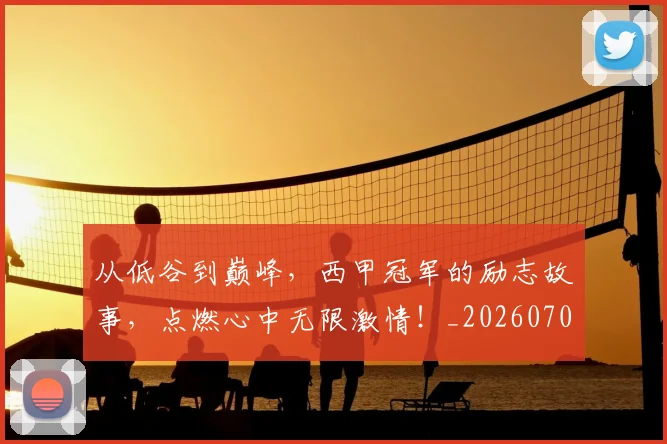 从低谷到巅峰，西甲冠军的励志故事，点燃心中无限激情！_20260703214147