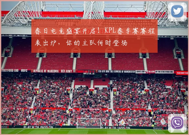 春日电竞盛宴开启!KPL春季赛赛程表出炉,你的主队何时登场