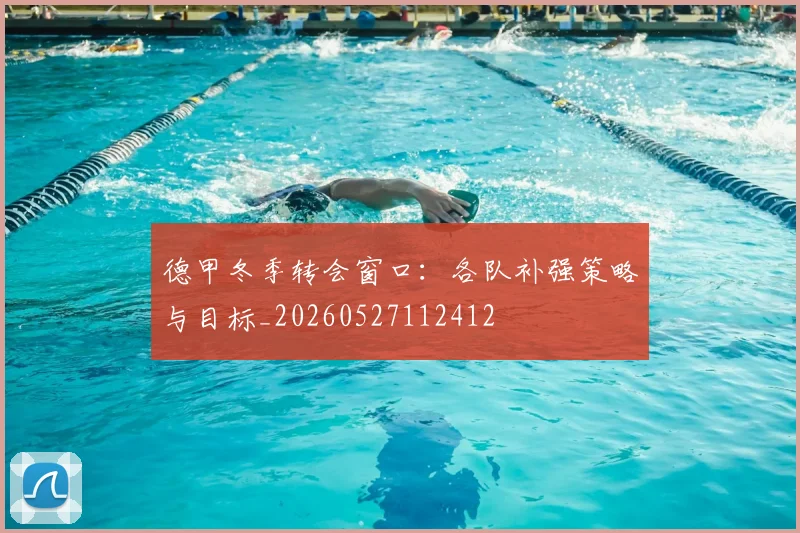 德甲冬季转会窗口:各队补强策略与目标_20260527112412