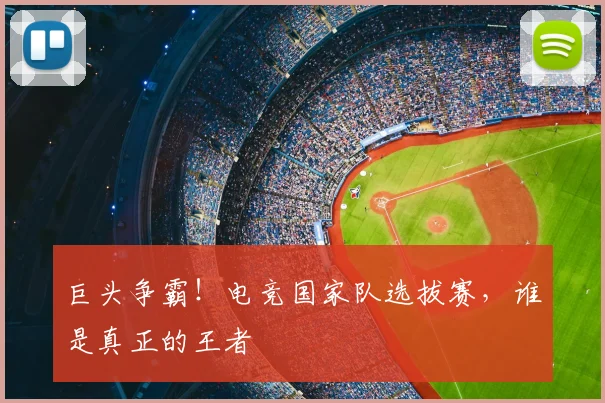 巨头争霸!电竞国家队选拔赛,谁是真正的王者