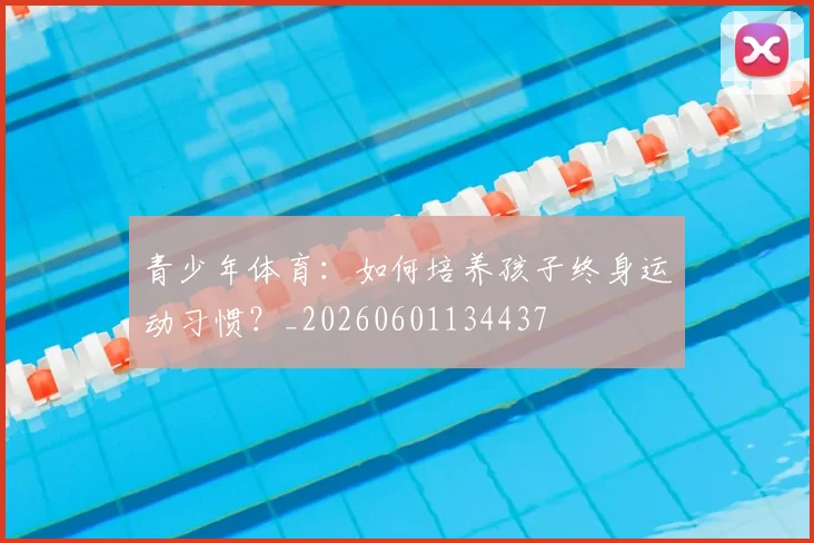 青少年体育:如何培养孩子终身运动习惯?_20260601134437