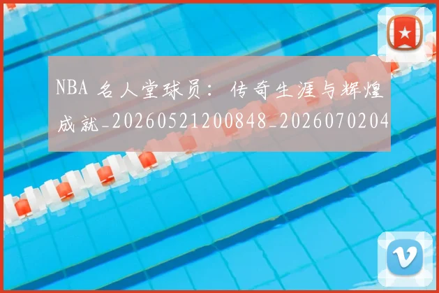 NBA 名人堂球员：传奇生涯与辉煌成就_20260521200848_20260702044714