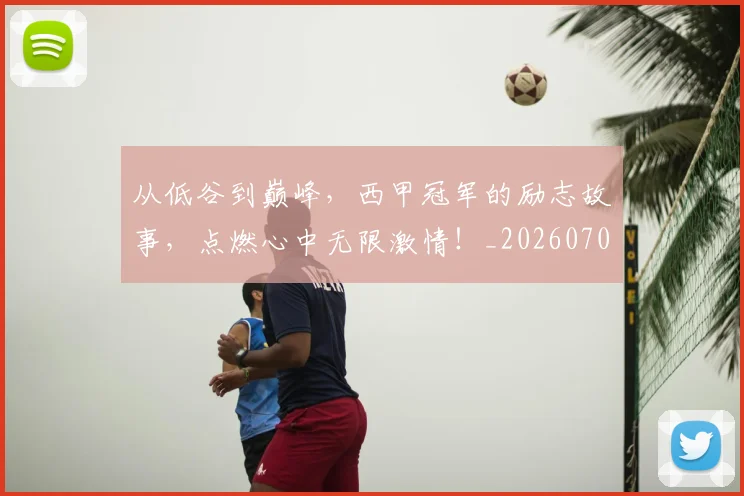 从低谷到巅峰,西甲冠军的励志故事,点燃心中无限激情!_20260703214147