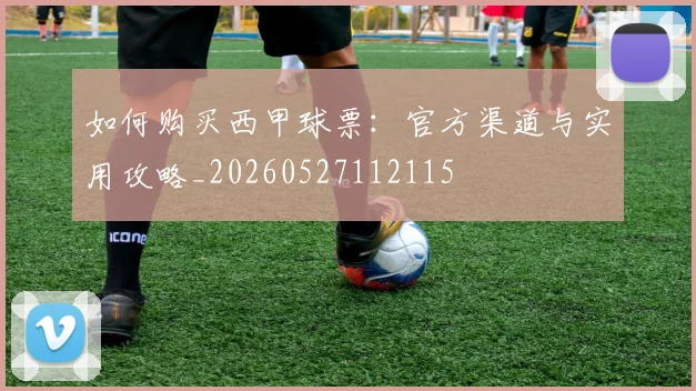 如何购买西甲球票：官方渠道与实用攻略_20260527112115