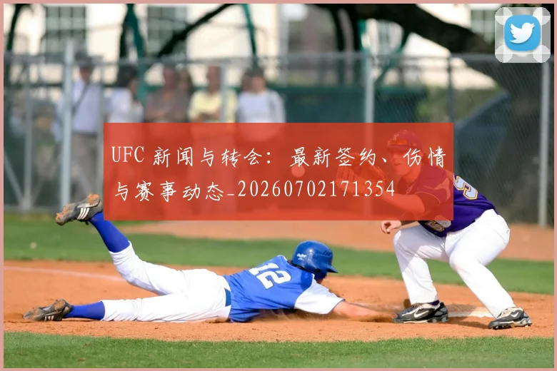 UFC 新闻与转会：最新签约、伤情与赛事动态_20260702171354