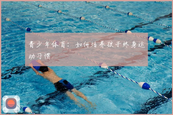 青少年体育:如何培养孩子终身运动习惯
