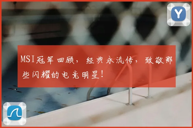 MSI冠军回顾,经典永流传,致敬那些闪耀的电竞明星!