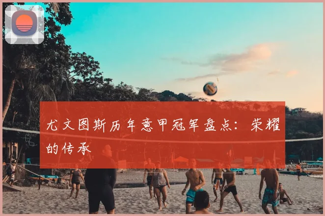 尤文图斯历年意甲冠军盘点：荣耀的传承