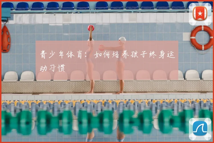 青少年体育：如何培养孩子终身运动习惯