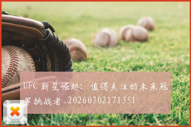 UFC 新星崛起:值得关注的未来冠军挑战者_20260702171351