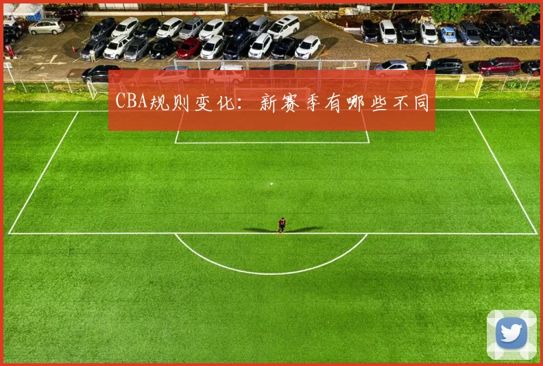 CBA规则变化:新赛季有哪些不同