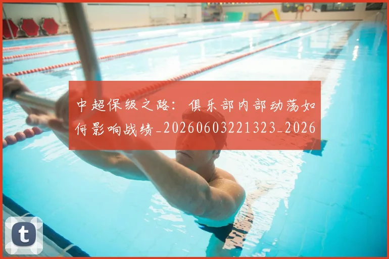 中超保级之路：俱乐部内部动荡如何影响战绩_20260603221323_20260703210310