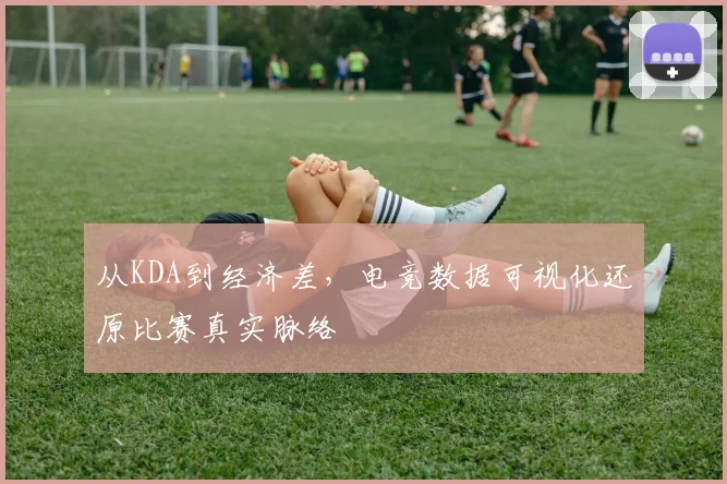从KDA到经济差,电竞数据可视化还原比赛真实脉络