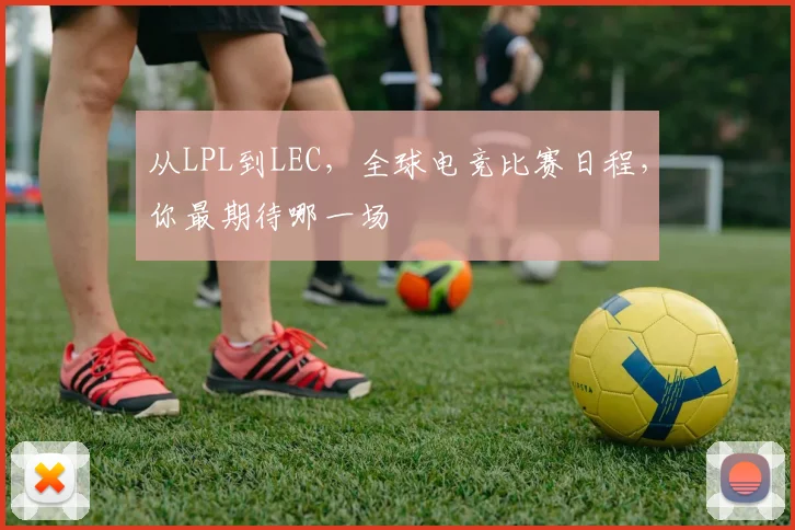从LPL到LEC，全球电竞比赛日程，你最期待哪一场