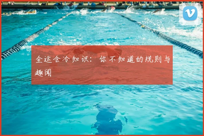 全运会冷知识:你不知道的规则与趣闻