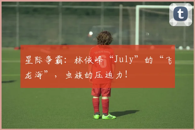 星际争霸:林依峰“July”的“飞龙海”,虫族的压迫力!