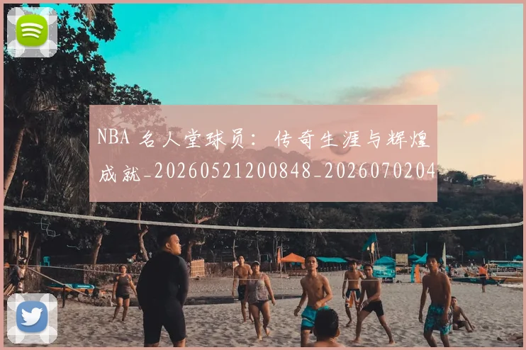NBA 名人堂球员:传奇生涯与辉煌成就_20260521200848_20260702044714