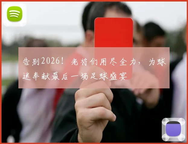 告别2026!老将们用尽全力,为球迷奉献最后一场足球盛宴