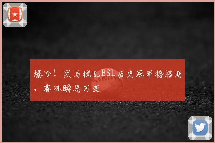 爆冷!黑马搅乱ESL历史冠军榜格局,赛况瞬息万变
