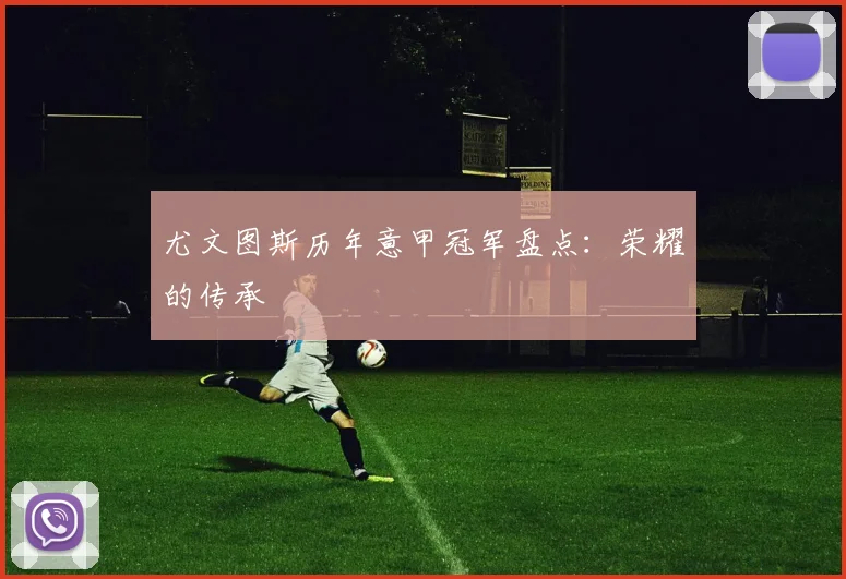 尤文图斯历年意甲冠军盘点:荣耀的传承