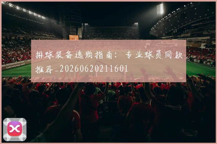 排球装备选购指南：专业球员同款推荐_20260620211601