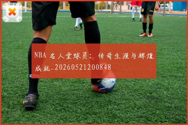 NBA 名人堂球员:传奇生涯与辉煌成就_20260521200848