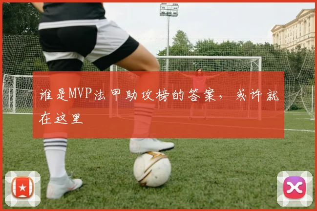谁是MVP法甲助攻榜的答案，或许就在这里