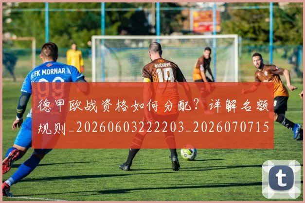 德甲欧战资格如何分配?详解名额规则_20260603222203_20260707153929