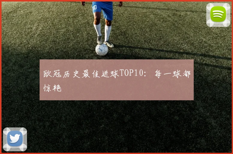 欧冠历史最佳进球TOP10：每一球都惊艳